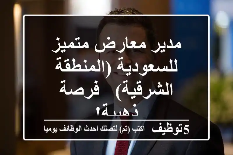 مدير معارض متميز للسعودية (المنطقة الشرقية) - فرصة ذهبية!
