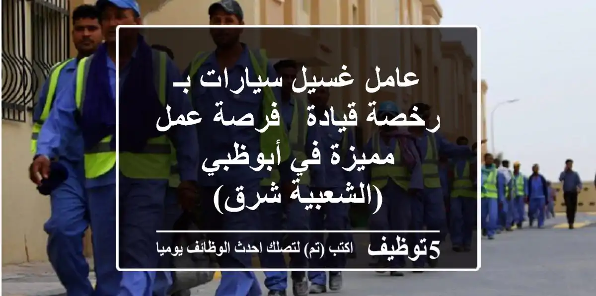 عامل غسيل سيارات بـ رخصة قيادة - فرصة عمل مميزة في أبوظبي (الشعبية شرق)