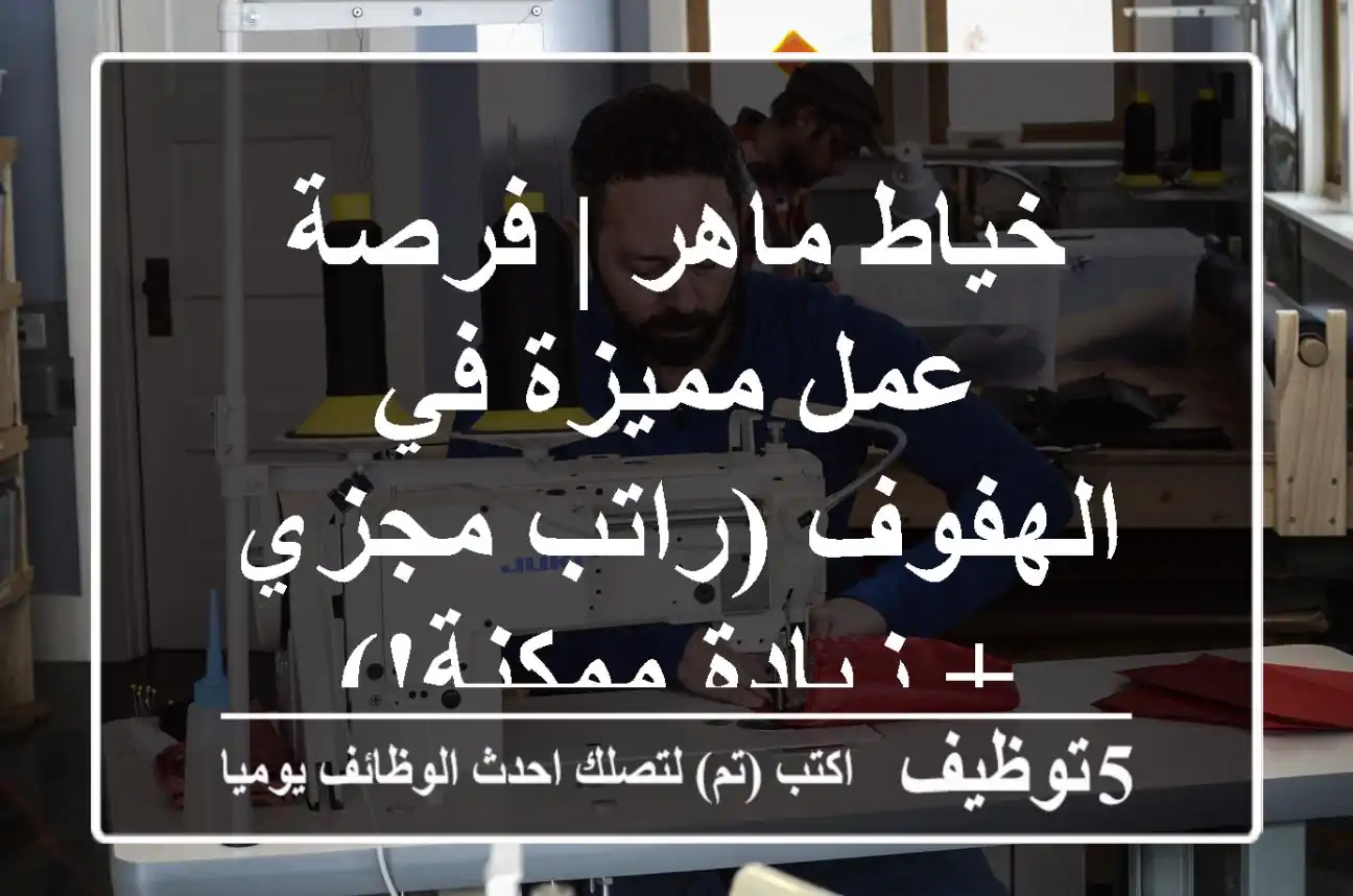 خياط ماهر | فرصة عمل مميزة في الهفوف (راتب مجزي + زيادة ممكنة!)