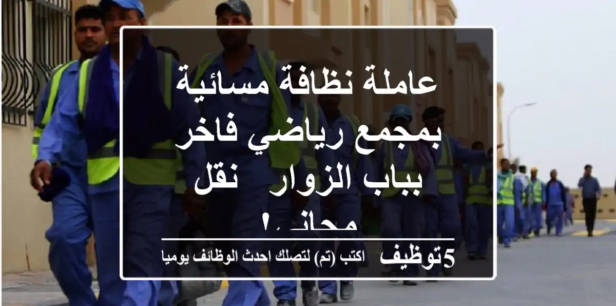 عاملة نظافة مسائية بمجمع رياضي فاخر بباب الزوار - نقل مجاني!