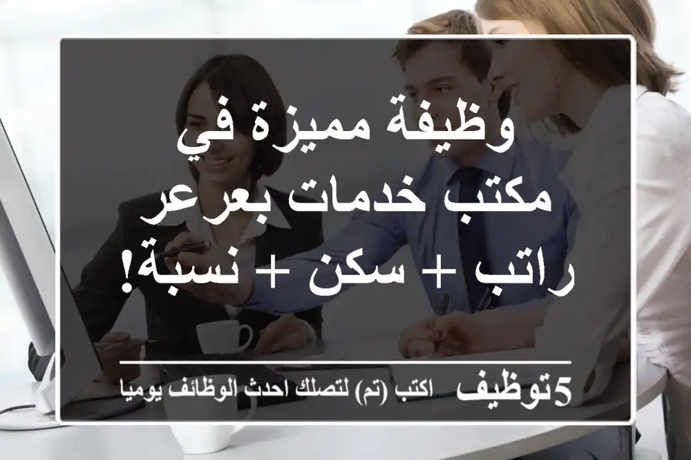 وظيفة مميزة في مكتب خدمات بعرعر - راتب + سكن + نسبة!