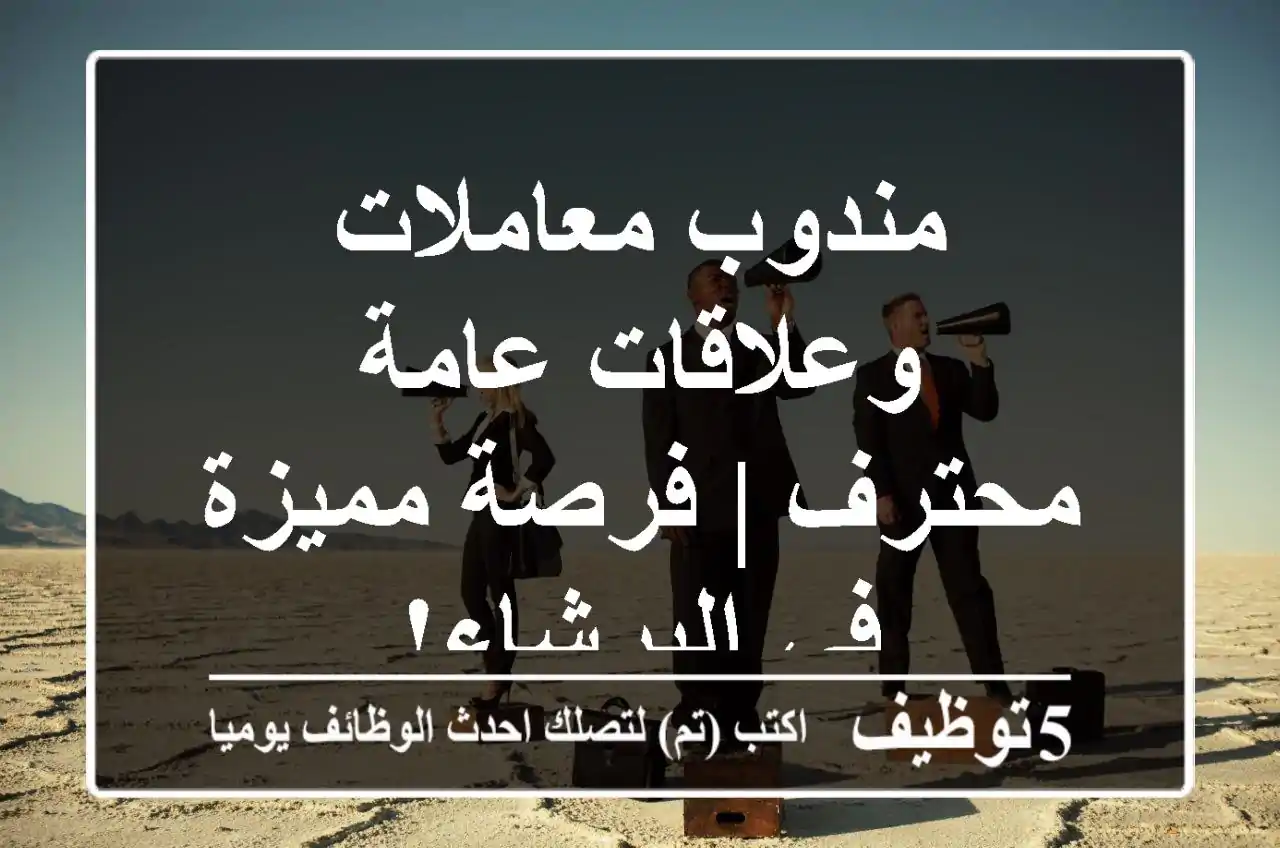 مندوب معاملات وعلاقات عامة محترف | فرصة مميزة في البرشاء!
