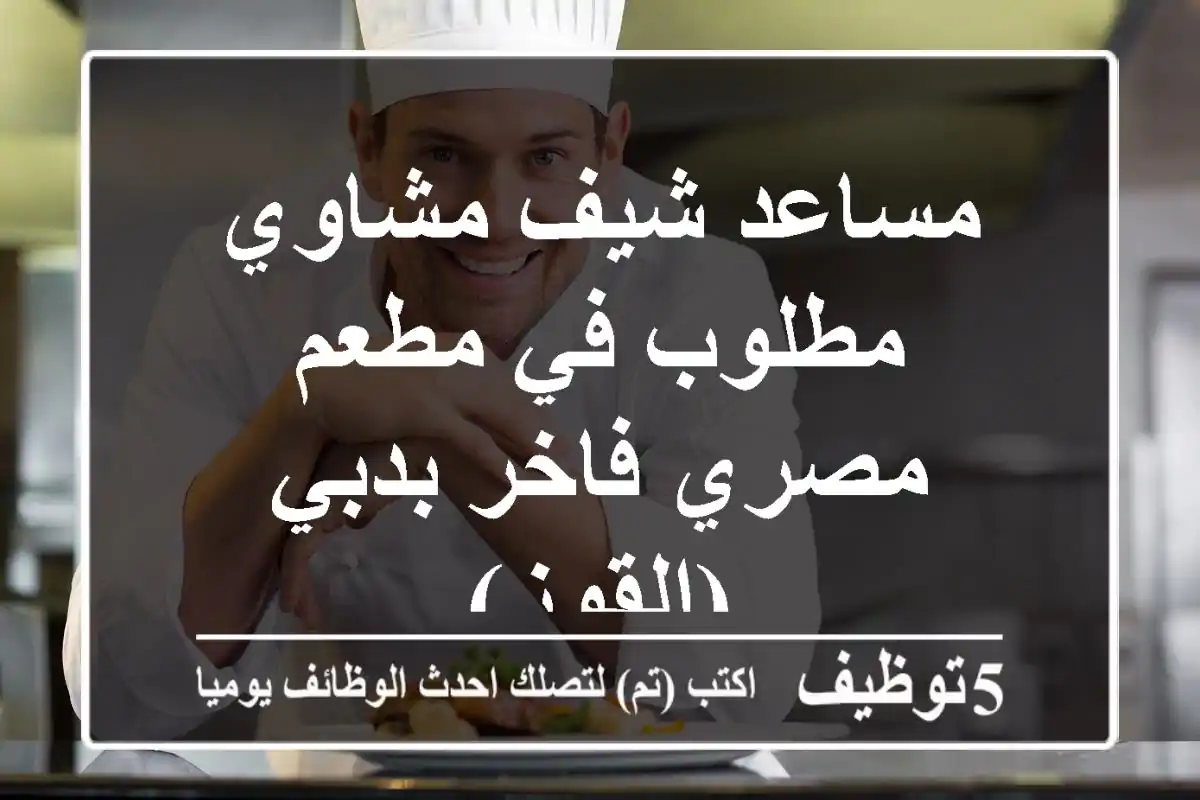 مساعد شيف مشاوي مطلوب في مطعم مصري فاخر بدبي (القوز)
