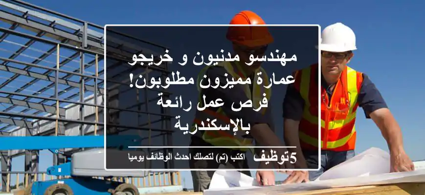 مهندسو مدنيون و خريجو عمارة مميزون مطلوبون! فرص عمل رائعة بالإسكندرية