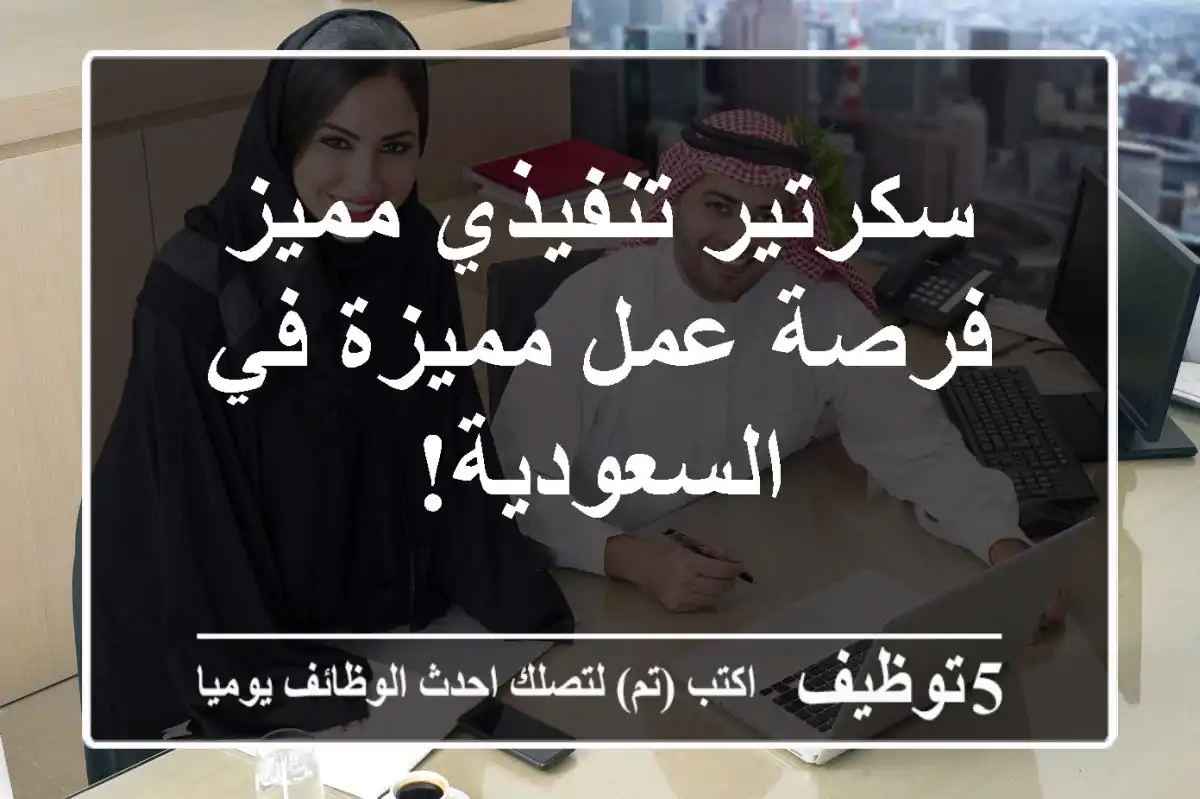 سكرتير تنفيذي مميز - فرصة عمل مميزة في السعودية!