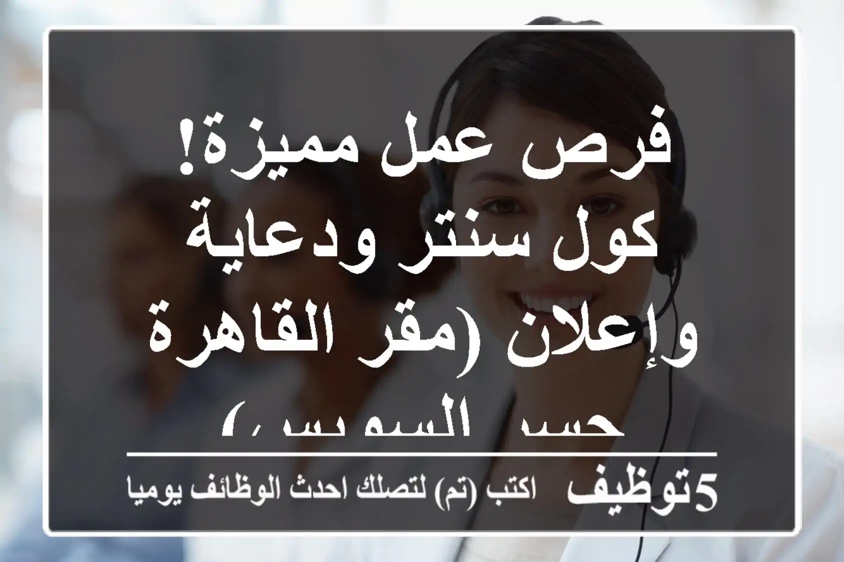 فرص عمل مميزة! كول سنتر ودعاية وإعلان (مقر القاهرة - جسر السويس)