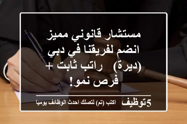 مستشار قانوني مميز - انضم لفريقنا في دبي (ديرة) - راتب ثابت + فرص نمو!