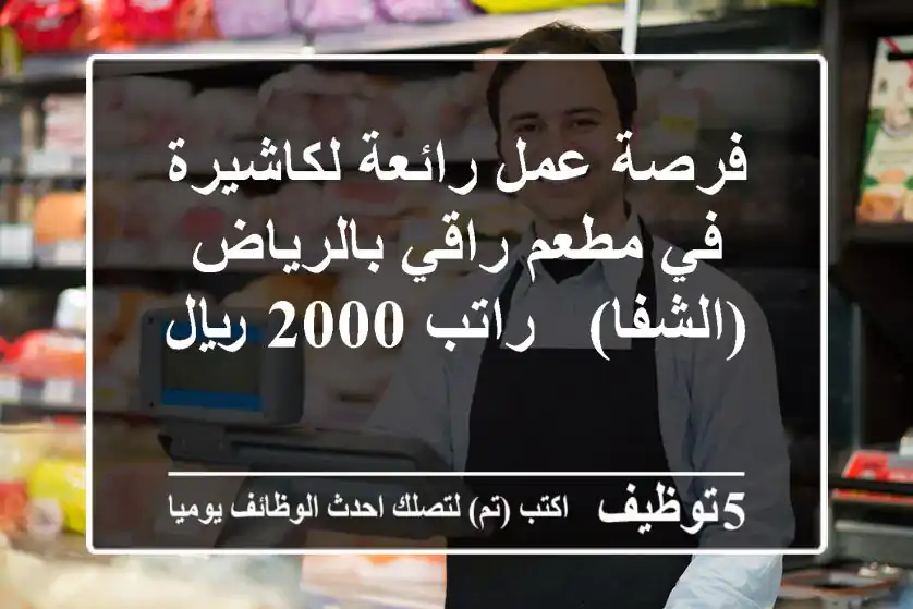 فرصة عمل رائعة لكاشيرة في مطعم راقي بالرياض (الشفا) - راتب 2000 ريال