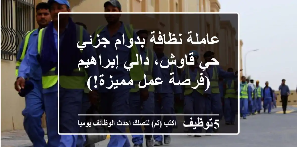 عاملة نظافة بدوام جزئي - حي قاوش، دالي إبراهيم (فرصة عمل مميزة!)