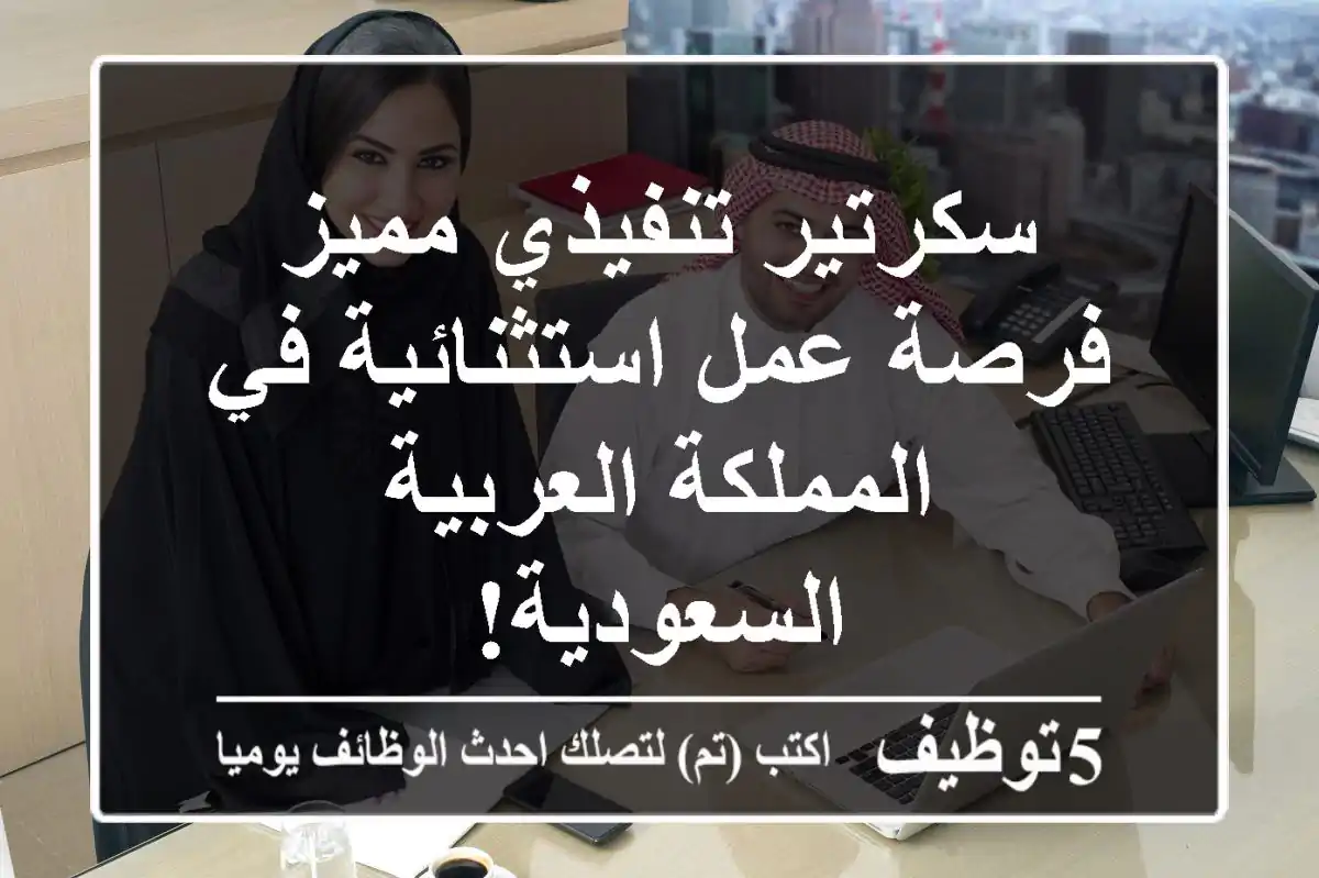 سكرتير تنفيذي مميز - فرصة عمل استثنائية في المملكة العربية السعودية!