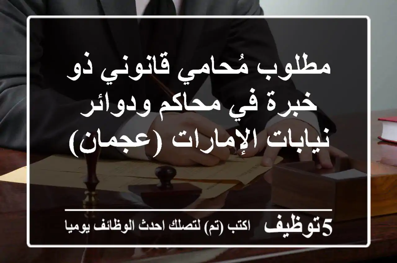 مطلوب مُحامي/قانوني ذو خبرة في محاكم ودوائر نيابات الإمارات (عجمان)