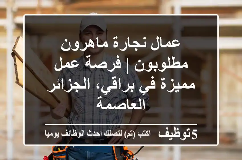 عمال نجارة ماهرون مطلوبون | فرصة عمل مميزة في براقي، الجزائر العاصمة