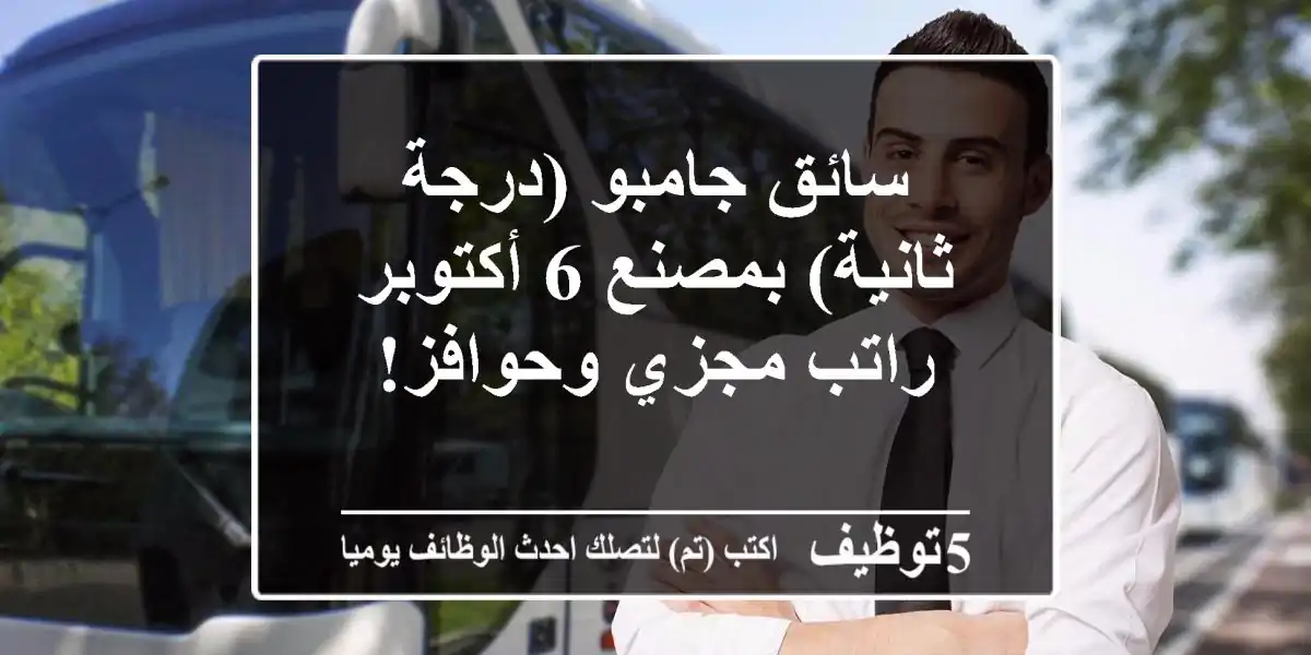 سائق جامبو (درجة ثانية) بمصنع 6 أكتوبر - راتب مجزي وحوافز!