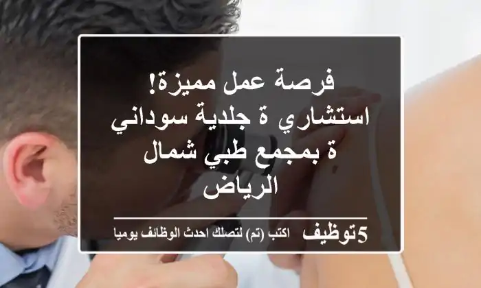 فرصة عمل مميزة! استشاري/ة جلدية سوداني/ة بمجمع طبي شمال الرياض