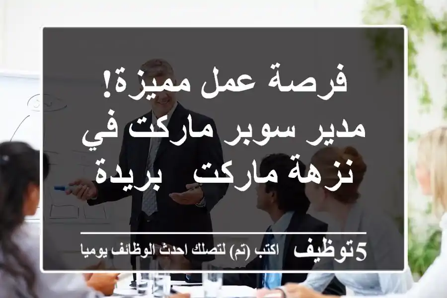 فرصة عمل مميزة! مدير سوبر ماركت في نزهة ماركت - بريدة