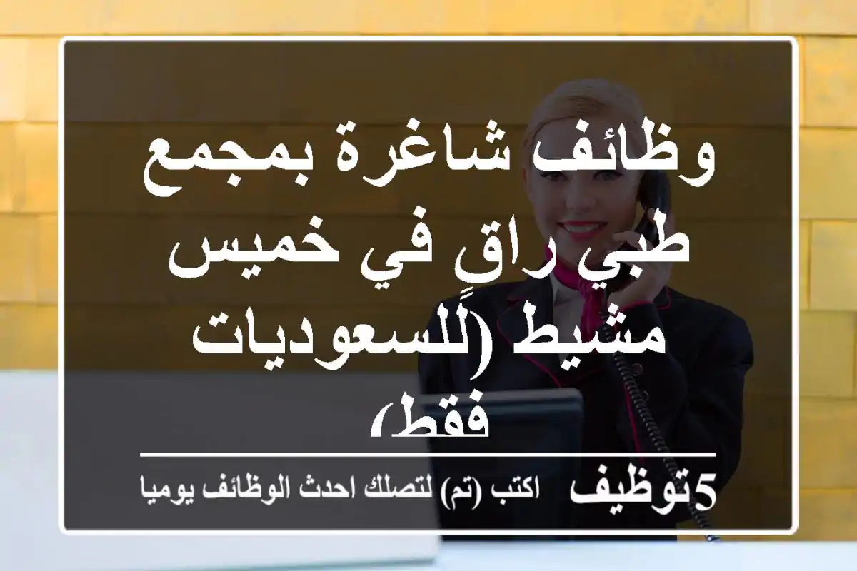 وظائف شاغرة بمجمع طبي راقٍ في خميس مشيط (للسعوديات فقط)