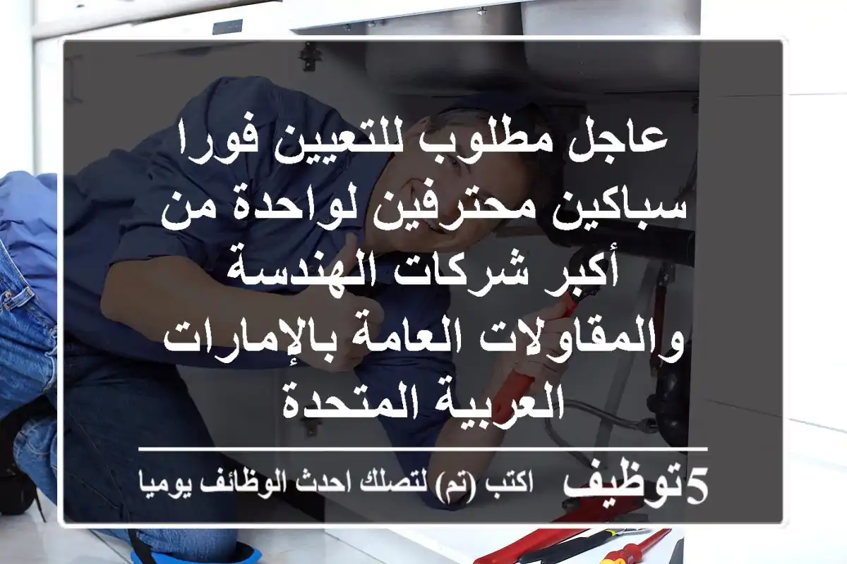 عاجل مطلوب للتعيين فورا سباكين محترفين لواحدة من أكبر شركات الهندسة والمقاولات العامة  بالإمارات العربية المتحدة