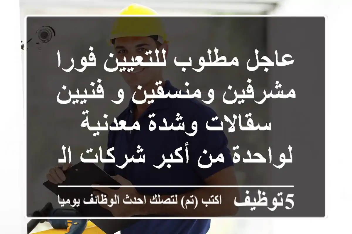 عاجل مطلوب للتعيين فورا مشرفين ومنسقين و فنيين سقالات وشدة معدنية لواحدة من أكبر شركات الهندسة والمقاولات العامة  بالإمارات العربية المتحدة