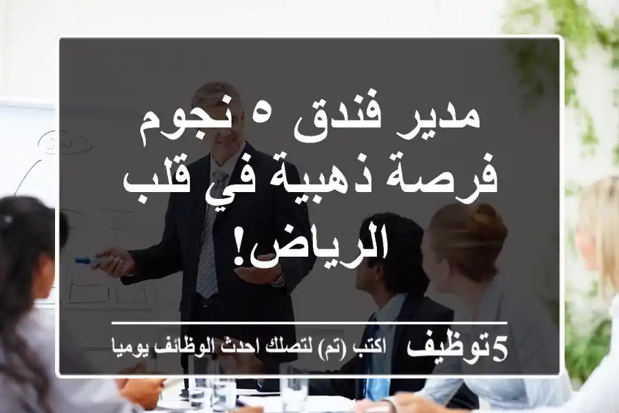 مدير فندق ٥ نجوم - فرصة ذهبية في قلب الرياض!