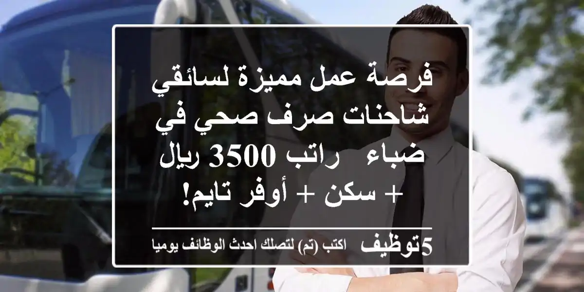 فرصة عمل مميزة لسائقي شاحنات صرف صحي في ضباء - راتب 3500 ريال + سكن + أوفر تايم!