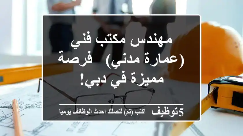 مهندس مكتب فني (عمارة/مدني) - فرصة مميزة في دبي!