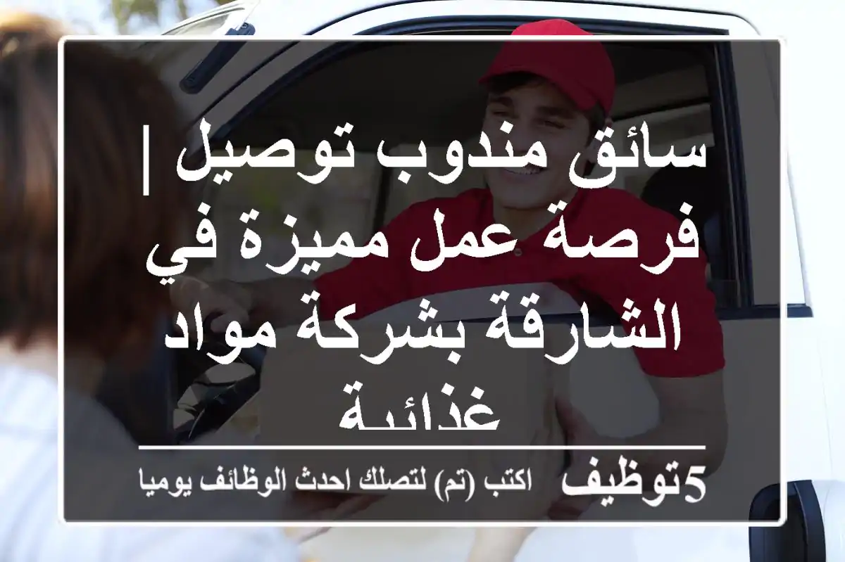 سائق مندوب توصيل | فرصة عمل مميزة في الشارقة بشركة مواد غذائية