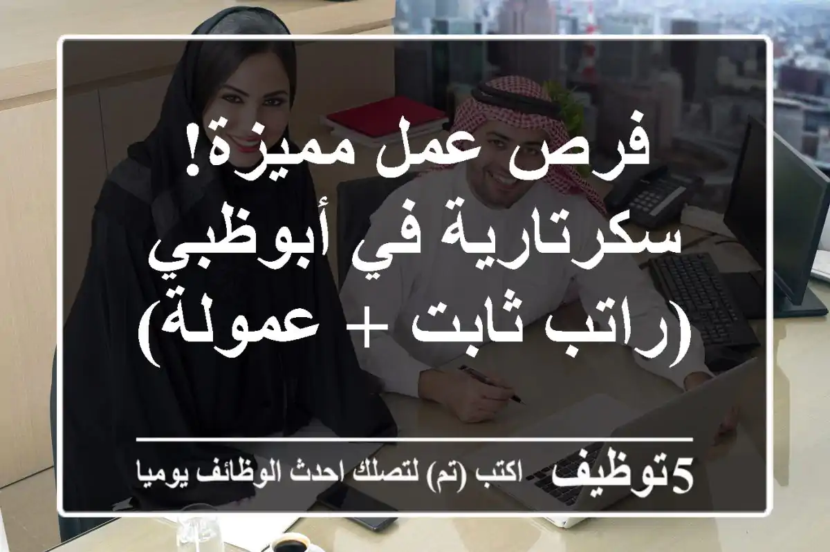 فرص عمل مميزة! سكرتارية في أبوظبي (راتب ثابت + عمولة)