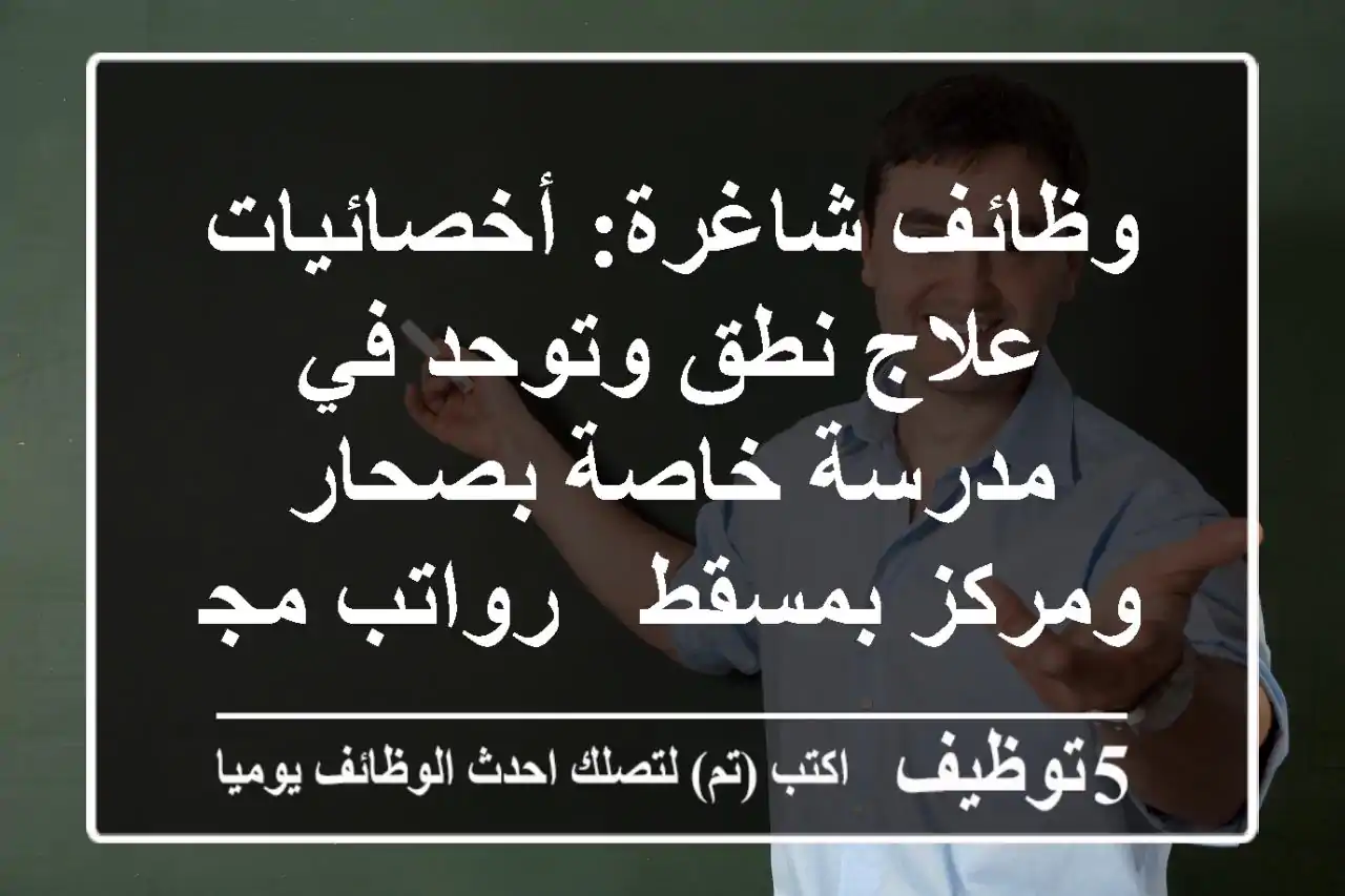 وظائف شاغرة: أخصائيات علاج نطق وتوحد في مدرسة خاصة بصحار ومركز بمسقط - رواتب مجزية!