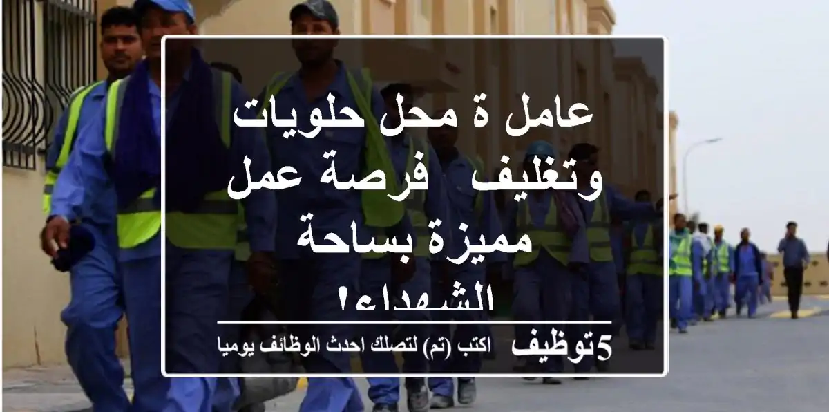 عامل/ة محل حلويات وتغليف - فرصة عمل مميزة بساحة الشهداء!