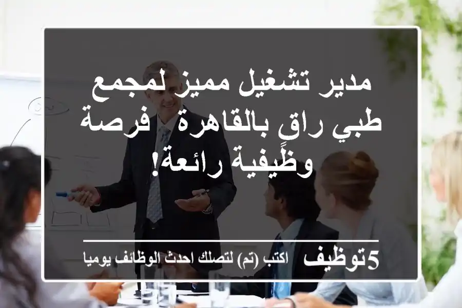 مدير تشغيل مميز لمجمع طبي راقٍ بالقاهرة - فرصة وظيفية رائعة!