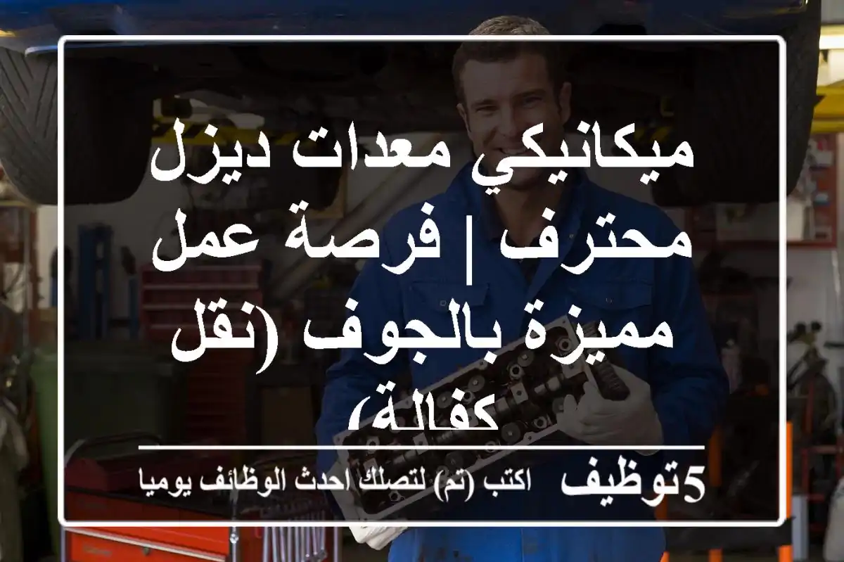 ميكانيكي معدات ديزل محترف | فرصة عمل مميزة بالجوف (نقل كفالة)