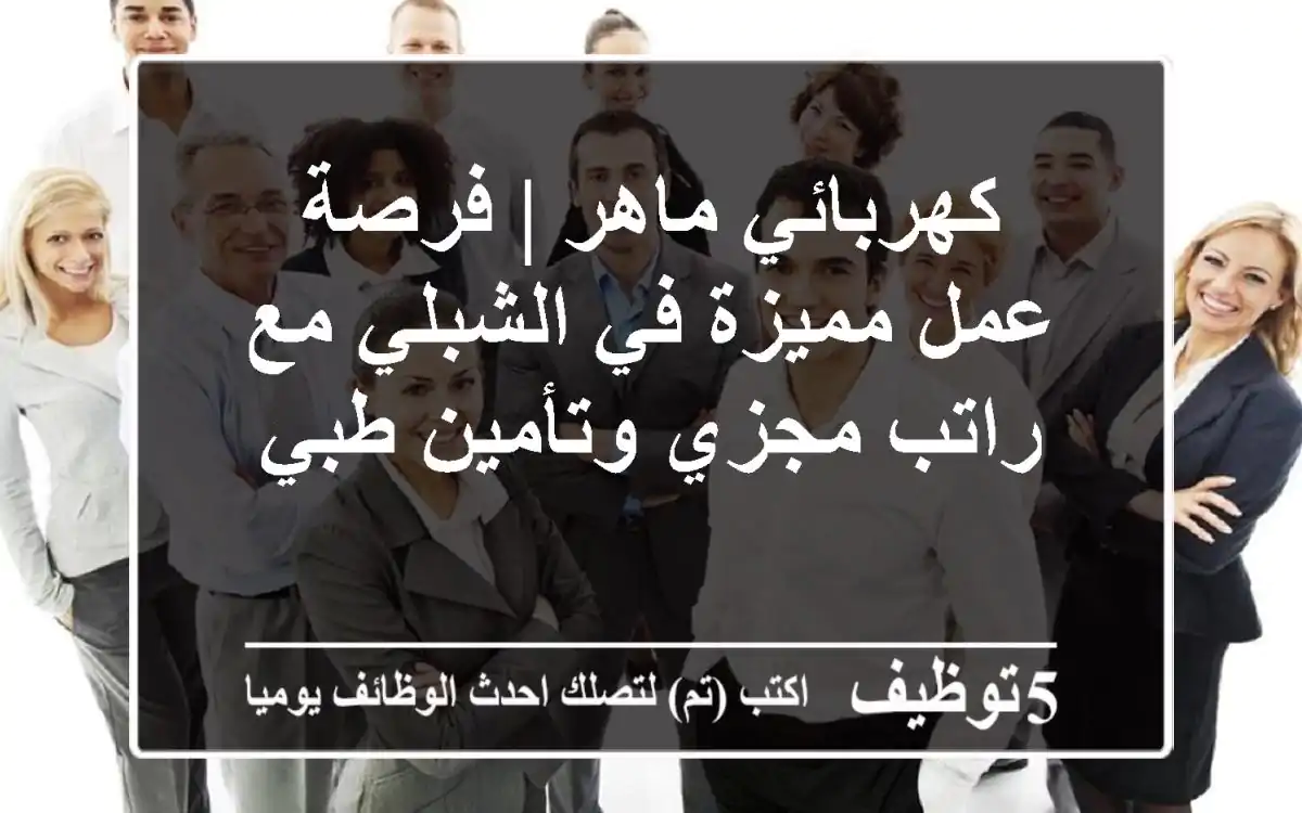 كهربائي ماهر | فرصة عمل مميزة في الشبلي مع راتب مجزي وتأمين طبي