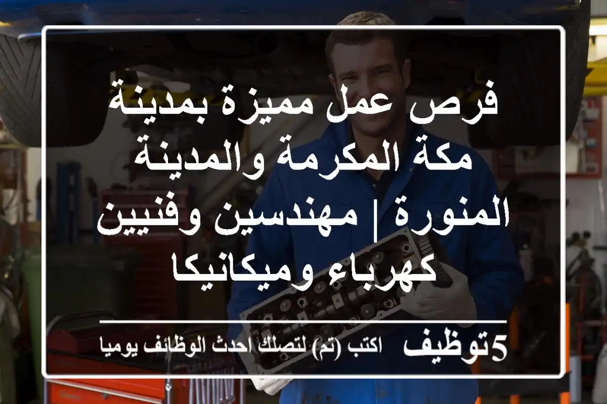 فرص عمل مميزة بمدينة مكة المكرمة والمدينة المنورة | مهندسين وفنيين كهرباء وميكانيكا