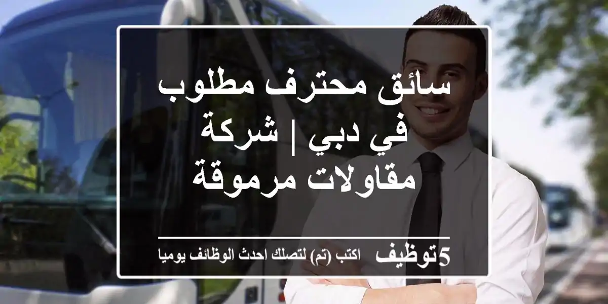 سائق محترف مطلوب في دبي | شركة مقاولات مرموقة