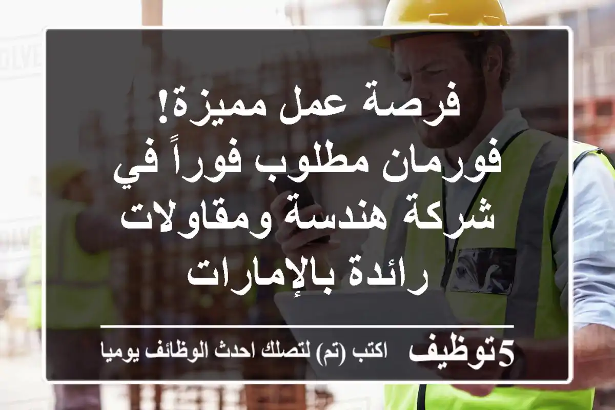 فرصة عمل مميزة! فورمان مطلوب فوراً في شركة هندسة ومقاولات رائدة بالإمارات