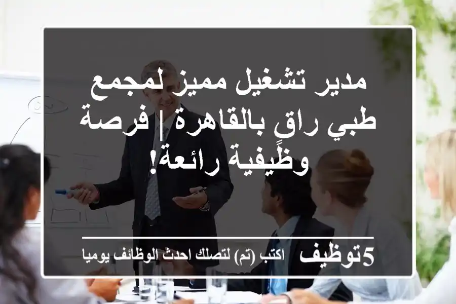 مدير تشغيل مميز لمجمع طبي راقٍ بالقاهرة | فرصة وظيفية رائعة!