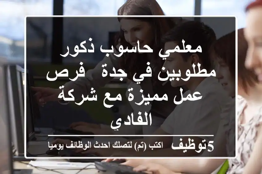 معلمي حاسوب ذكور مطلوبين في جدة - فرص عمل مميزة مع شركة الفادي