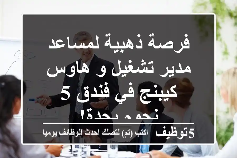 فرصة ذهبية لمساعد مدير تشغيل و هاوس كيبنج في فندق 5 نجوم بجدة!