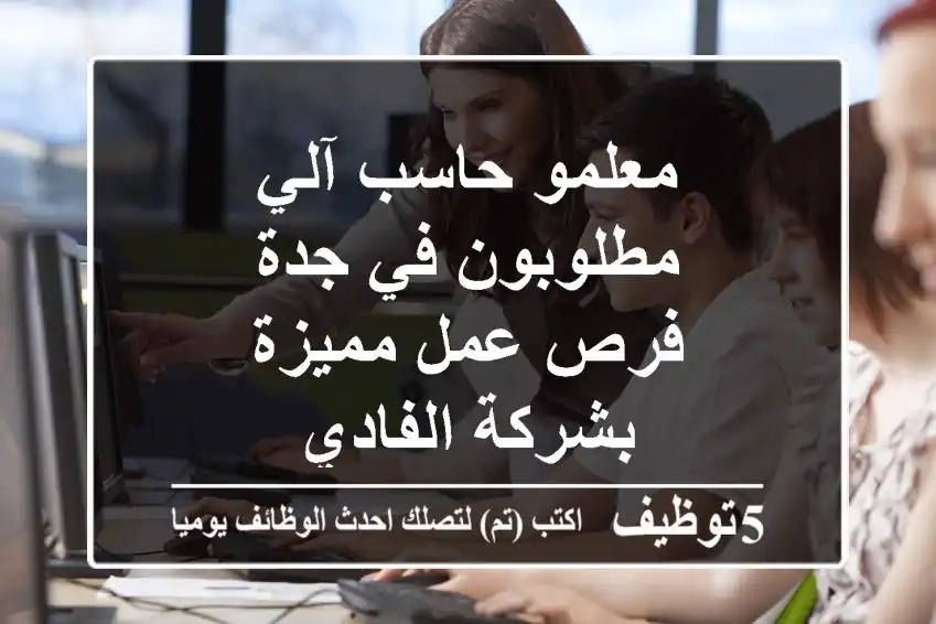 معلمو حاسب آلي مطلوبون في جدة - فرص عمل مميزة بشركة الفادي