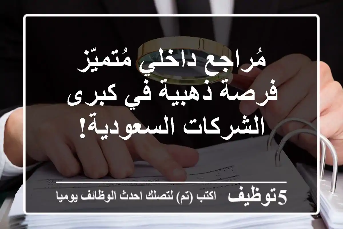 مُراجع داخلي مُتميّز - فرصة ذهبية في كبرى الشركات السعودية!