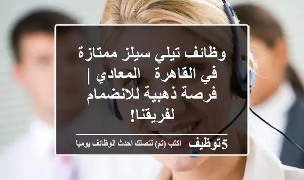 وظائف تيلي سيلز ممتازة في القاهرة - المعادي | فرصة ذهبية للانضمام لفريقنا!