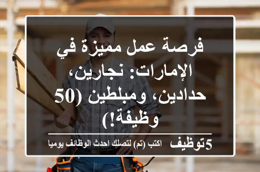 فرصة عمل مميزة في الإمارات: نجارين، حدادين، ومبلطين (50 وظيفة!)