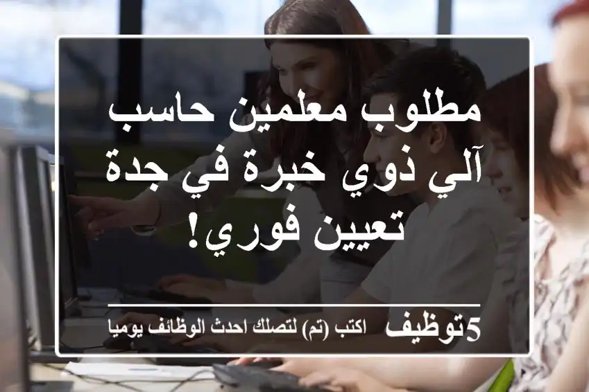 مطلوب معلمين حاسب آلي ذوي خبرة في جدة - تعيين فوري!
