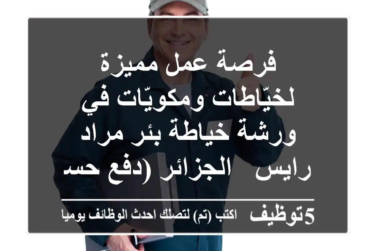 فرصة عمل مميزة لخيّاطات ومكويّات في ورشة خياطة بئر مراد رايس - الجزائر (دفع حسب القطعة)