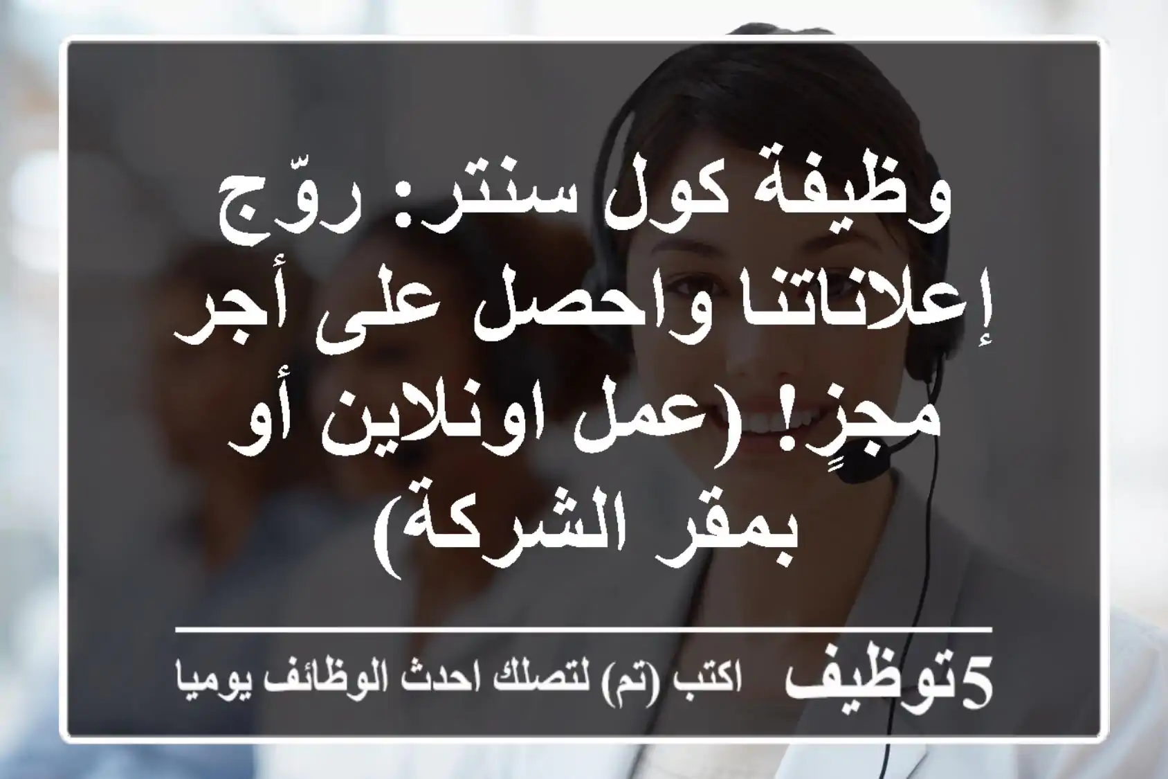 وظيفة كول سنتر: روّج إعلاناتنا واحصل على أجر مجزٍ! (عمل اونلاين أو بمقر الشركة)