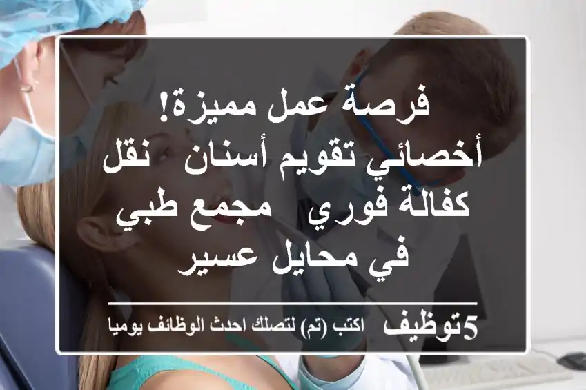 فرصة عمل مميزة! أخصائي تقويم أسنان - نقل كفالة فوري - مجمع طبي في محايل عسير