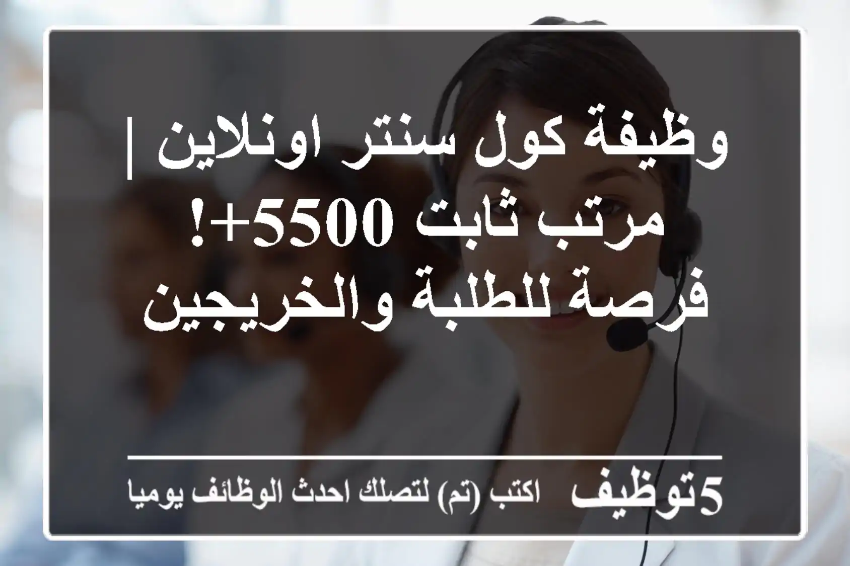 وظيفة كول سنتر اونلاين | مرتب ثابت 5500+!  فرصة للطلبة والخريجين
