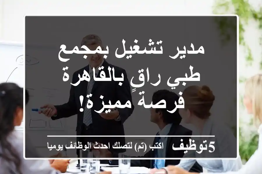 مدير تشغيل بمجمع طبي راقٍ بالقاهرة - فرصة مميزة!