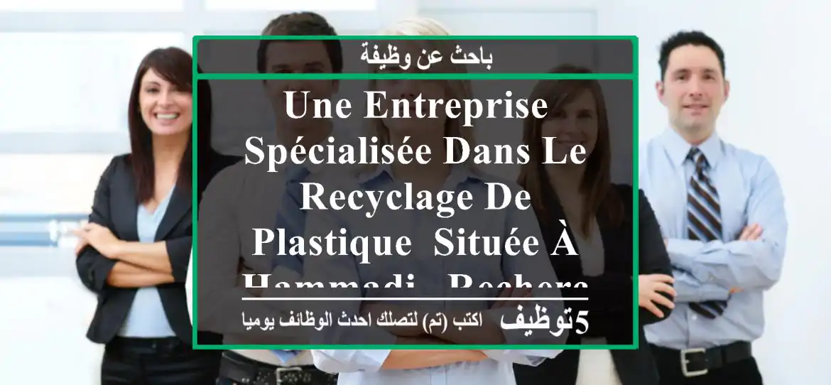 une entreprise spécialisée dans le recyclage de plastique, située à hammadi , recherche un(e) ...