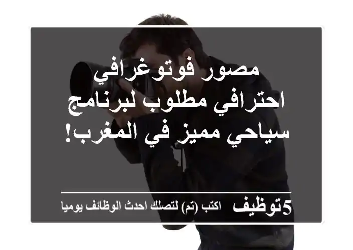 مصور فوتوغرافي احترافي مطلوب لبرنامج سياحي مميز في المغرب!